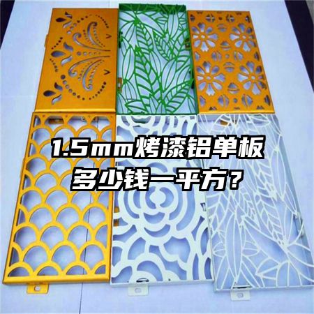 1.5mm烤漆铝单板多少钱一平方？