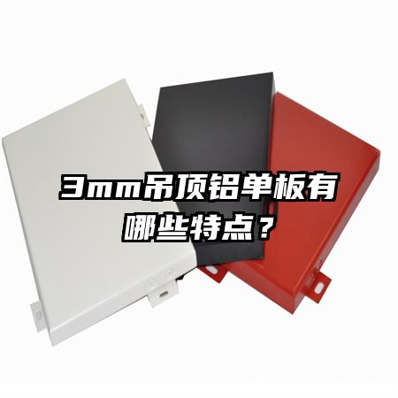 3mm吊顶铝单板有哪些特点？